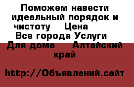 Поможем навести идеальный порядок и чистоту! › Цена ­ 100 - Все города Услуги » Для дома   . Алтайский край